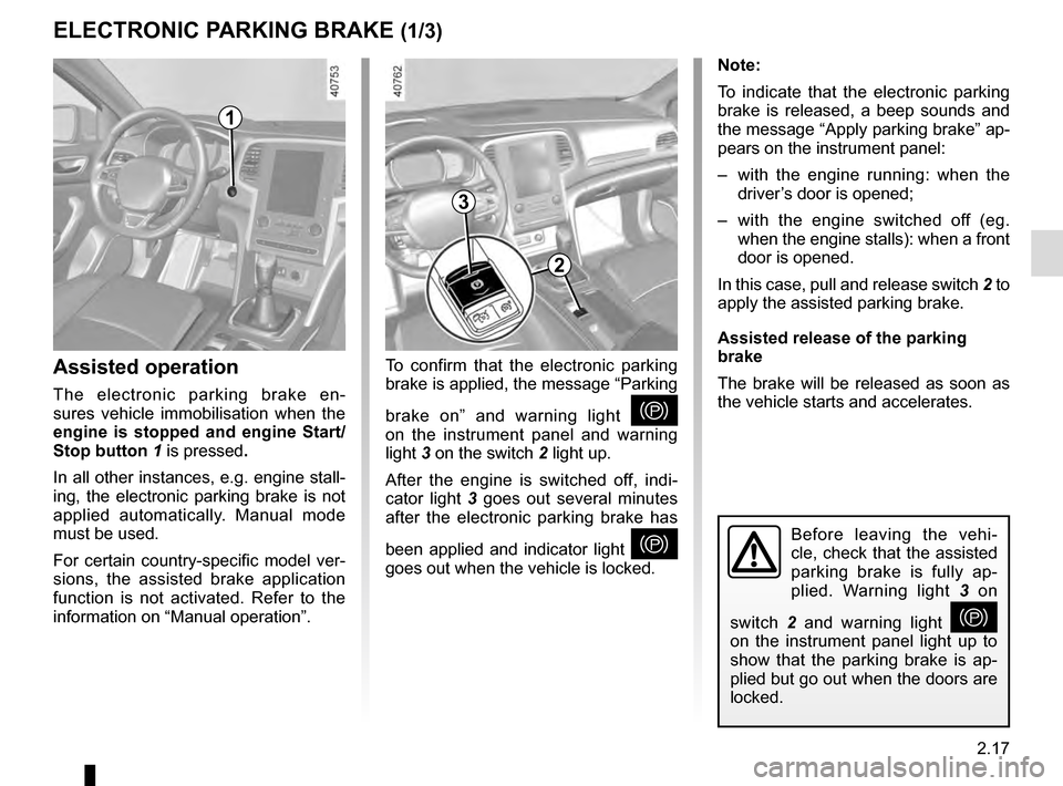 RENAULT MEGANE 2016 X95 / 3.G Owners Manual 2.17
ELECTRONIC PARKING BRAKE (1/3)
Note:
To indicate that the electronic parking 
brake is released, a beep sounds and 
the message “Apply parking brake” ap-
pears on the instrument panel:
–  w