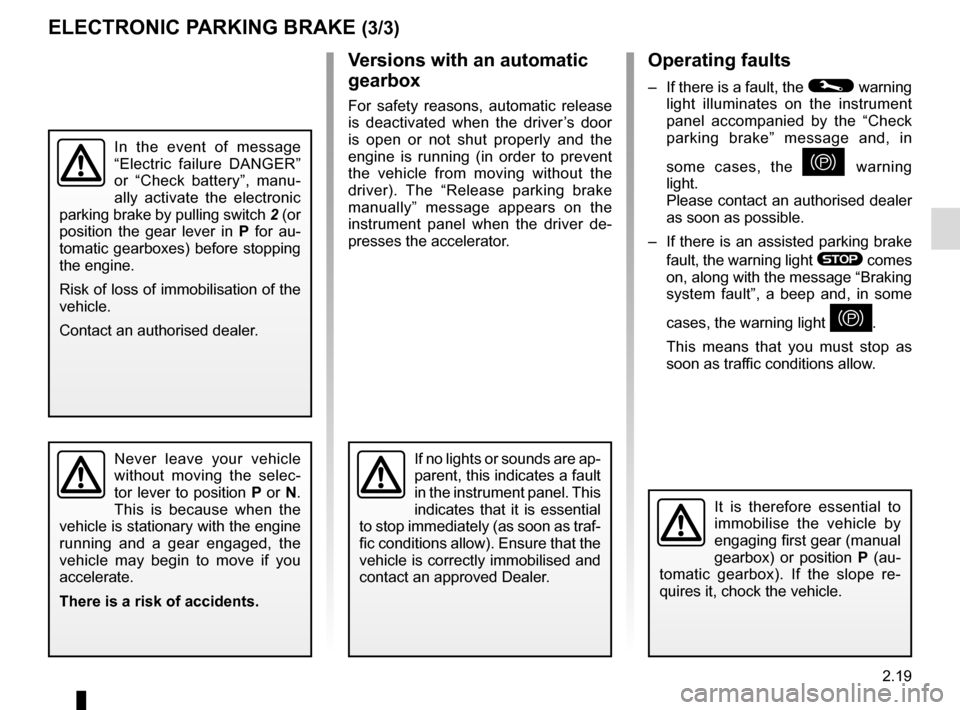 RENAULT MEGANE 2016 X95 / 3.G Owners Manual 2.19
Operating faults
–  If there is a fault, the © warning 
light illuminates on the instrument 
panel accompanied by the “Check 
parking brake” message and, in 
some cases, the 
} warning 
li