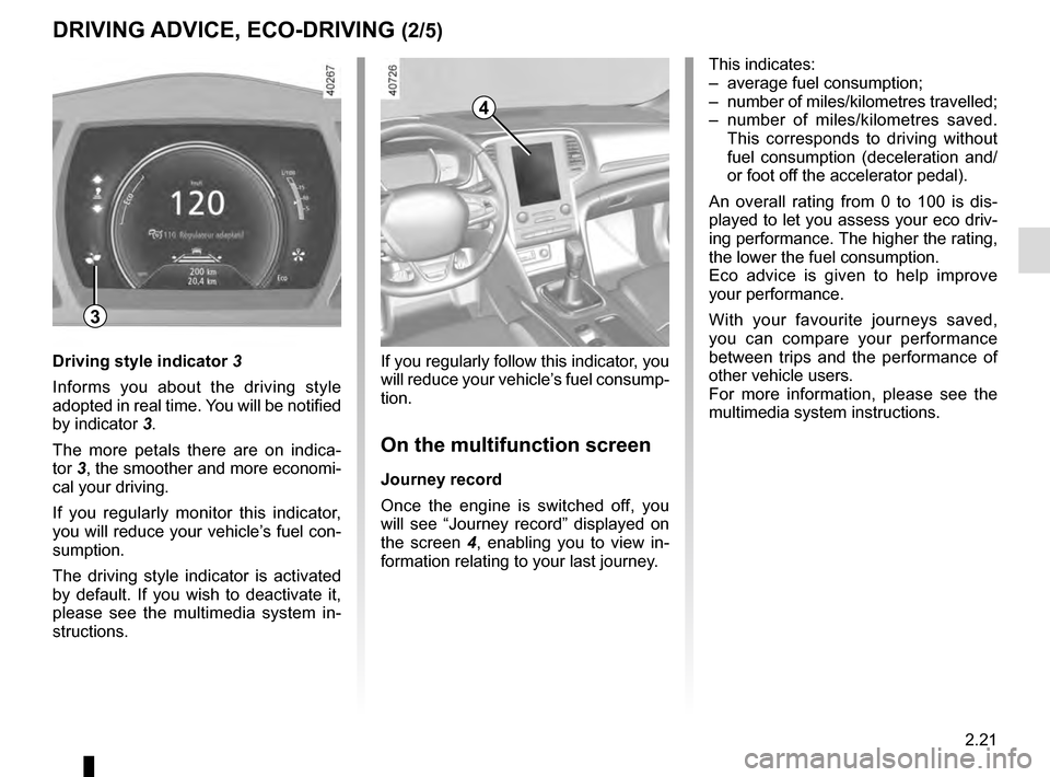 RENAULT MEGANE 2016 X95 / 3.G Owners Manual 2.21
DRIVING ADVICE, ECO-DRIVING (2/5)
4
If you regularly follow this indicator, you 
will reduce your vehicle’s fuel consump-
tion.
On the multifunction screen
Journey record
Once the engine is swi