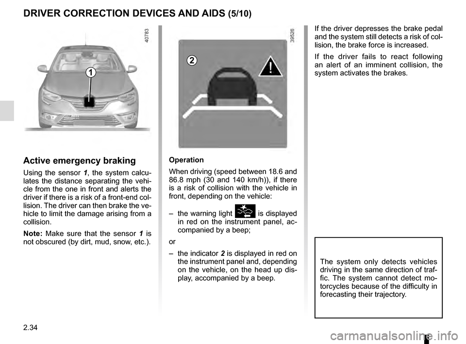 RENAULT MEGANE 2016 X95 / 3.G Owners Manual 2.34
DRIVER CORRECTION DEVICES AND AIDS (5/10)
If the driver depresses the brake pedal
and the system still detects a risk of col-
lision, the brake force is increased.
If the driver fails to react f RENAULT MEGANE 2016 X95 / 3.G Owners Manual 2.34
DRIVER CORRECTION DEVICES AND AIDS (5/10)
If the driver depresses the brake pedal
and the system still detects a risk of col-
lision, the brake force is increased.
If the driver fails to react f