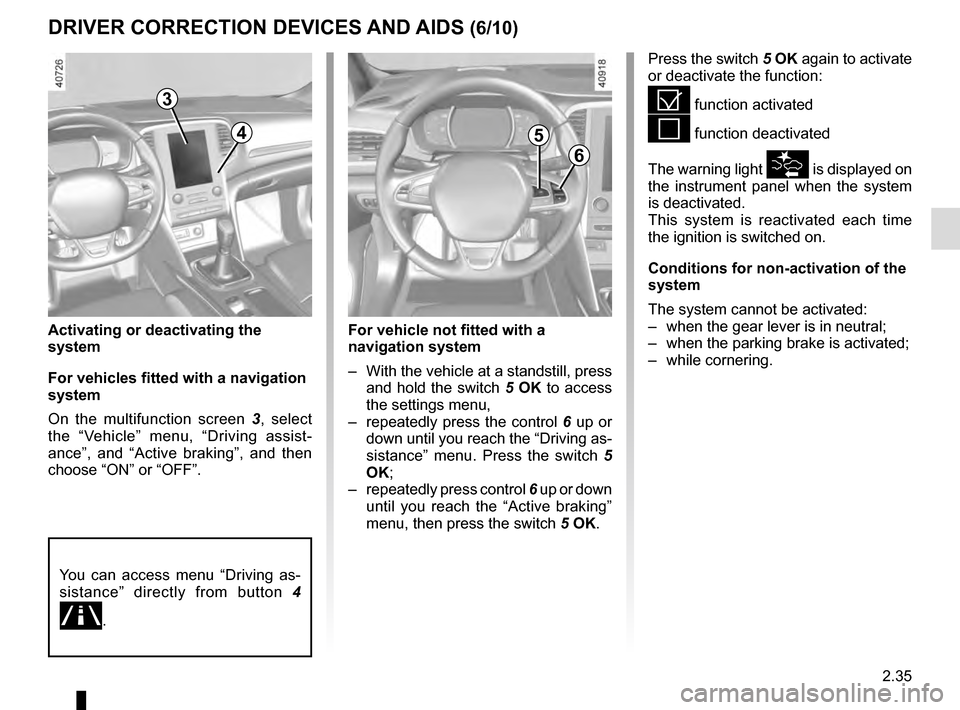 RENAULT MEGANE 2016 X95 / 3.G User Guide 2.35
DRIVER CORRECTION DEVICES AND AIDS (6/10)
Activating or deactivating the 
system
For vehicles fitted with a navigation 
system
On the multifunction screen 3, select 
the “Vehicle” menu, “Dr