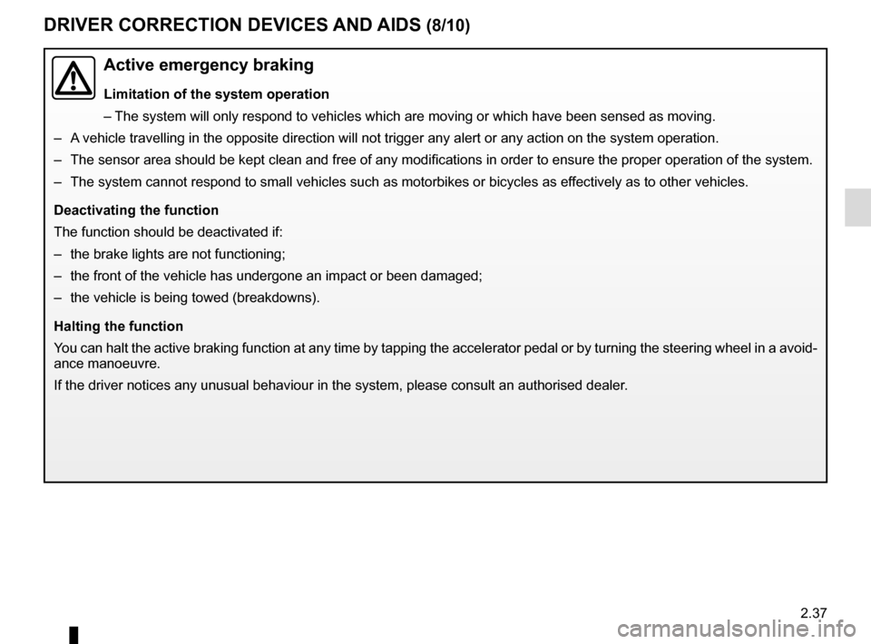 RENAULT MEGANE 2016 X95 / 3.G Owners Manual 2.37
DRIVER CORRECTION DEVICES AND AIDS (8/10)
Active emergency braking
Limitation of the system operation
– The system will only respond to vehicles which are moving or which have \
been sensed as RENAULT MEGANE 2016 X95 / 3.G Owners Manual 2.37
DRIVER CORRECTION DEVICES AND AIDS (8/10)
Active emergency braking
Limitation of the system operation
– The system will only respond to vehicles which are moving or which have \
been sensed as