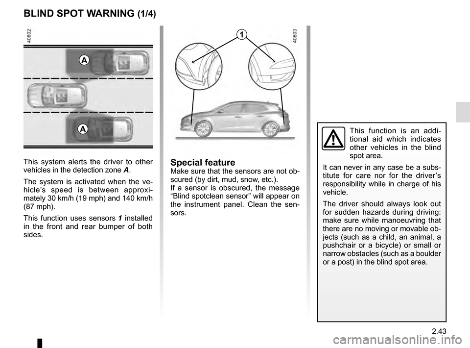 RENAULT MEGANE 2016 X95 / 3.G User Guide 2.43
BLIND SPOT WARNING (1/4)
This system alerts the driver to other 
vehicles in the detection zone A.
The system is activated when the ve-
hicle’s speed is between approxi-
mately 30 km/h (19 mph)