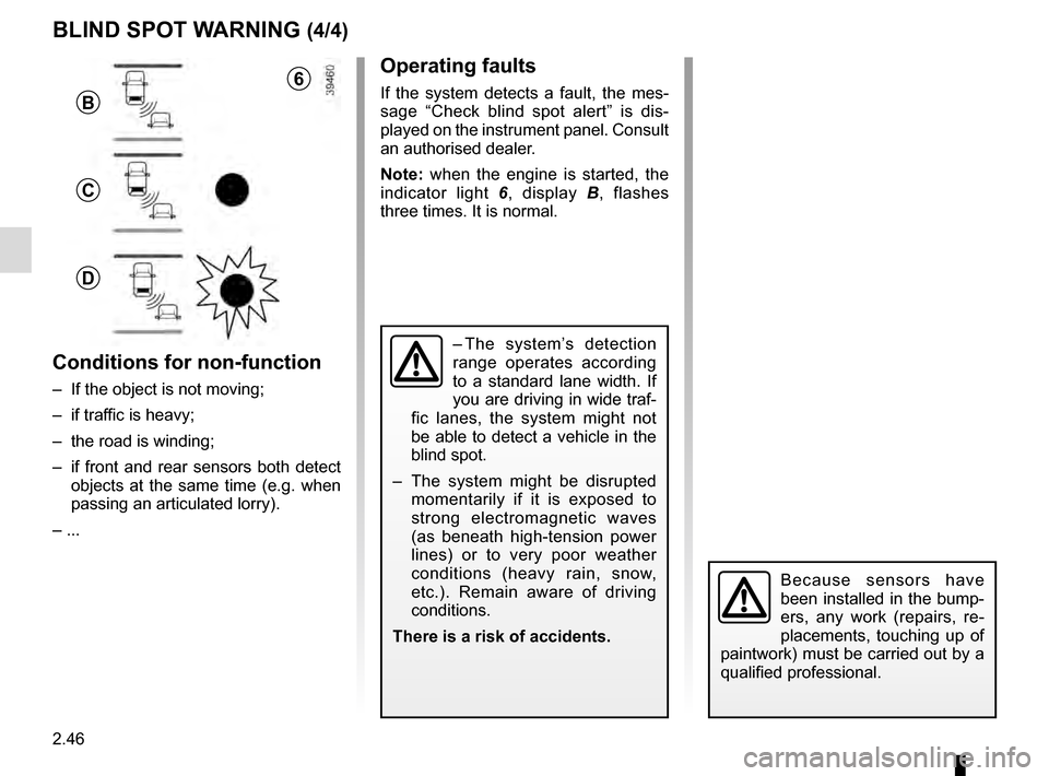 RENAULT MEGANE 2016 X95 / 3.G User Guide 2.46
Operating faults
If the system detects a fault, the mes-
sage “Check blind spot alert” is dis-
played on the instrument panel. Consult 
an authorised dealer.
Note: when the engine is started,