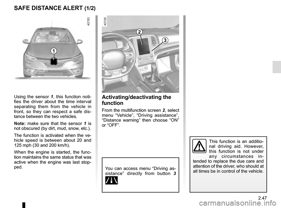 RENAULT MEGANE 2016 X95 / 3.G Owners Guide 2.47
SAFE DISTANCE ALERT (1/2)
Activating/deactivating the 
function
From the multifunction screen 2, select 
menu “Vehicle”, “Driving assistance”, 
“Distance warning” then choose “ON”