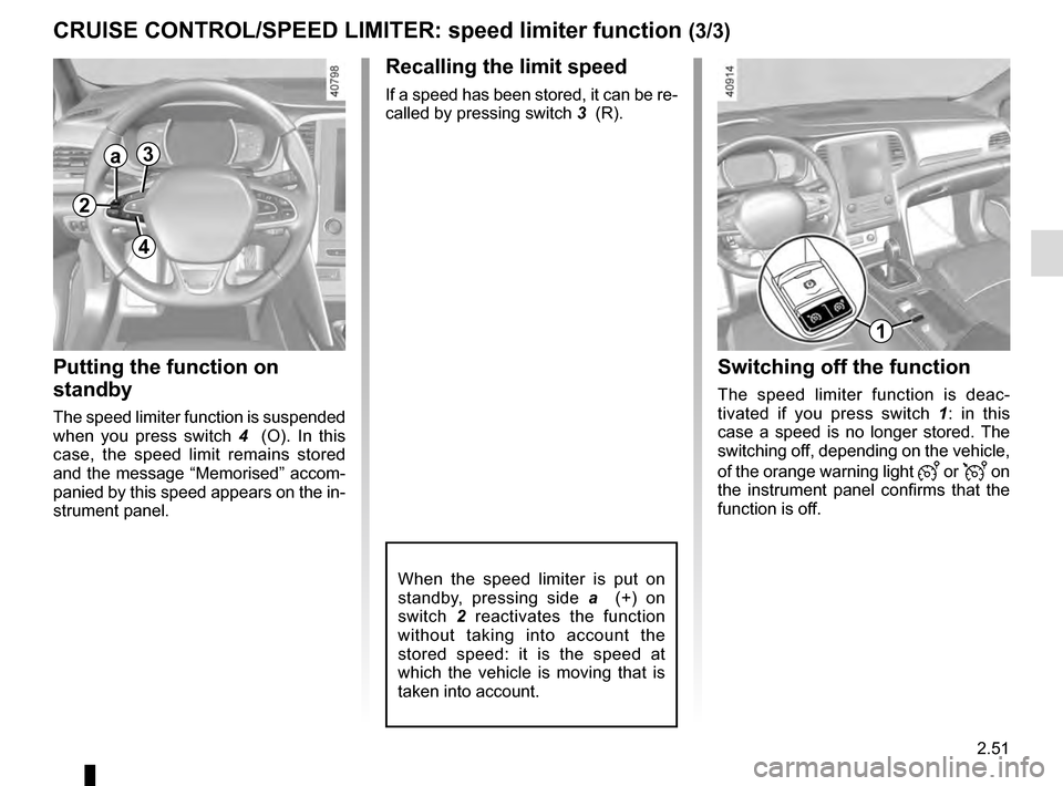 RENAULT MEGANE 2016 X95 / 3.G Owners Manual 2.51
CRUISE CONTROL/SPEED LIMITER: speed limiter function (3/3)
Recalling the limit speed
If a speed has been stored, it can be re-
called by pressing switch 3  (R).
Putting the function on 
standby
T