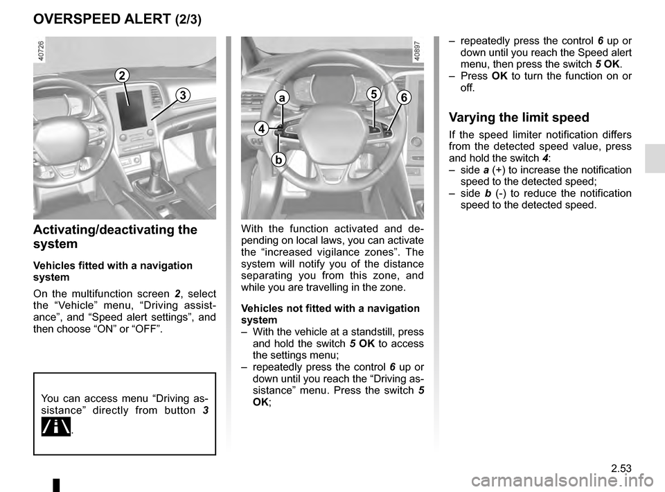 RENAULT MEGANE 2016 X95 / 3.G Owners Manual 2.53
OVERSPEED ALERT (2/3)
Activating/deactivating the 
system
Vehicles fitted with a navigation 
system
On the multifunction screen 2, select 
the “Vehicle” menu, “Driving assist-
ance”, and 