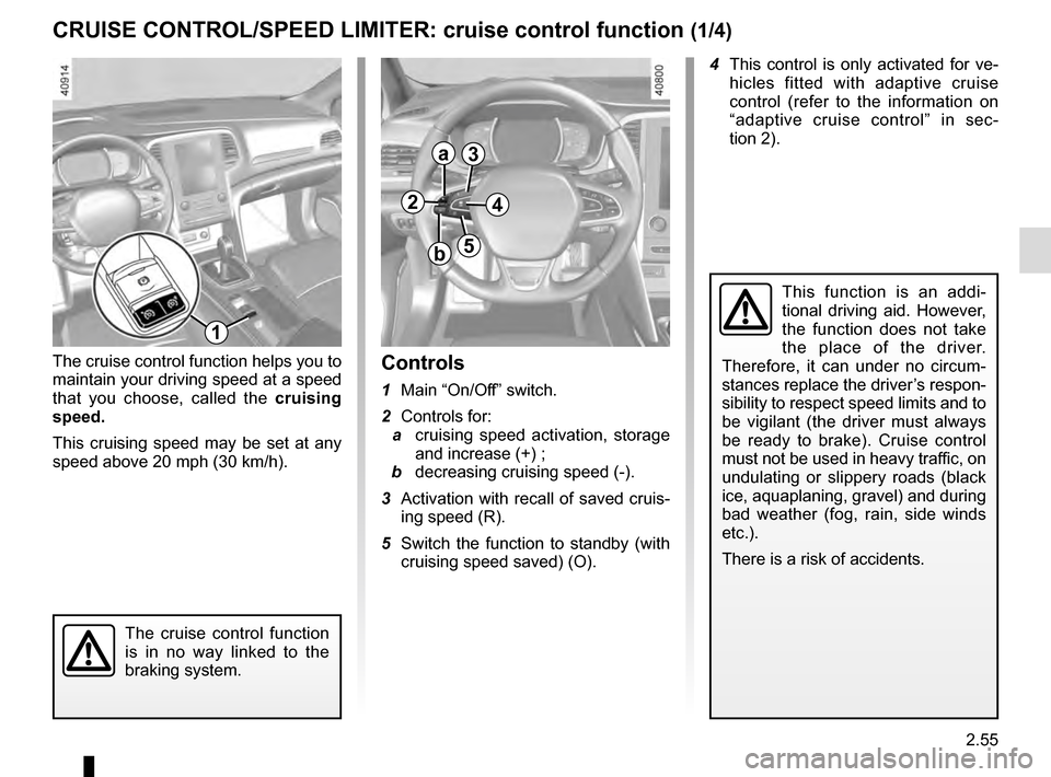 RENAULT MEGANE 2016 X95 / 3.G Owners Manual 2.55
CRUISE CONTROL/SPEED LIMITER: cruise control function (1/4)
The cruise control function helps you to 
maintain your driving speed at a speed 
that you choose, called the cruising 
speed.
This cru