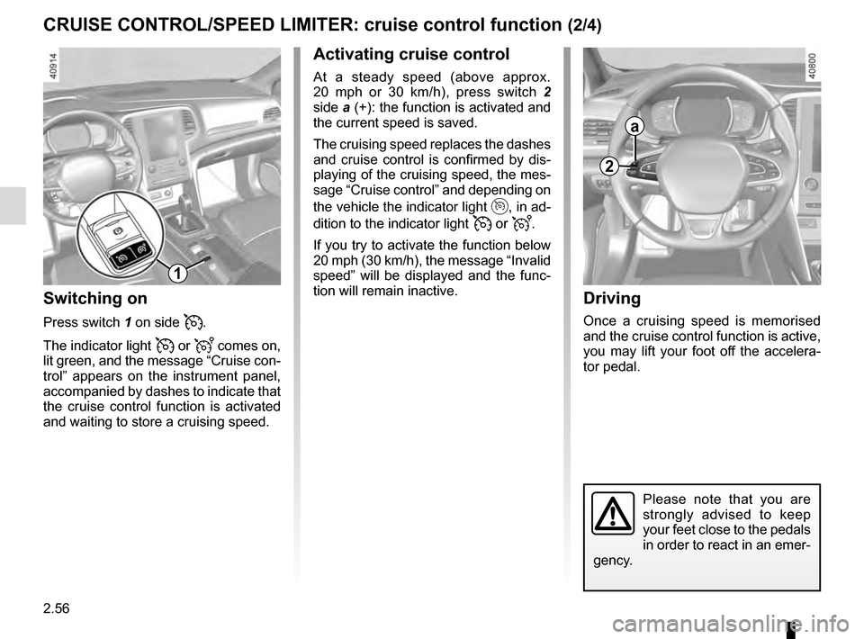 RENAULT MEGANE 2016 X95 / 3.G Owners Manual 2.56
CRUISE CONTROL/SPEED LIMITER: cruise control function (2/4)Driving
Once a cruising speed is memorised 
and the cruise control function is active, 
you may lift your foot off the accelera-
tor ped