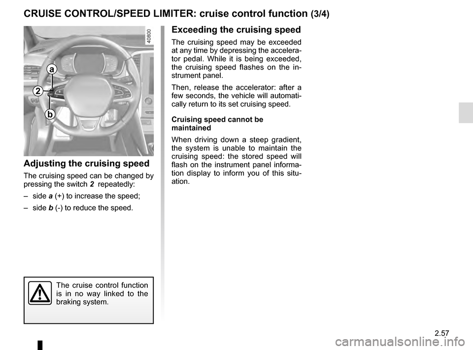 RENAULT MEGANE 2016 X95 / 3.G Owners Manual 2.57
CRUISE CONTROL/SPEED LIMITER: cruise control function (3/4)
Exceeding the cruising speed
The cruising speed may be exceeded 
at any time by depressing the accelera-
tor pedal. While it is being e