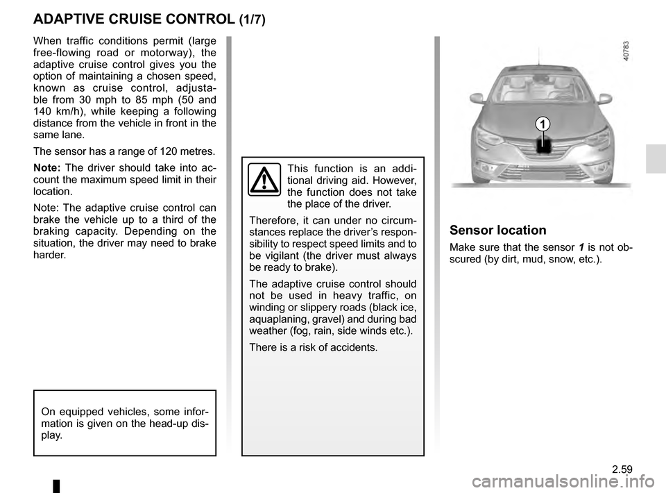 RENAULT MEGANE 2016 X95 / 3.G User Guide 2.59
ADAPTIVE CRUISE CONTROL (1/7)
When traffic conditions permit (large 
free-flowing road or motorway), the 
adaptive cruise control gives you the 
option of maintaining a chosen speed, 
known as cr