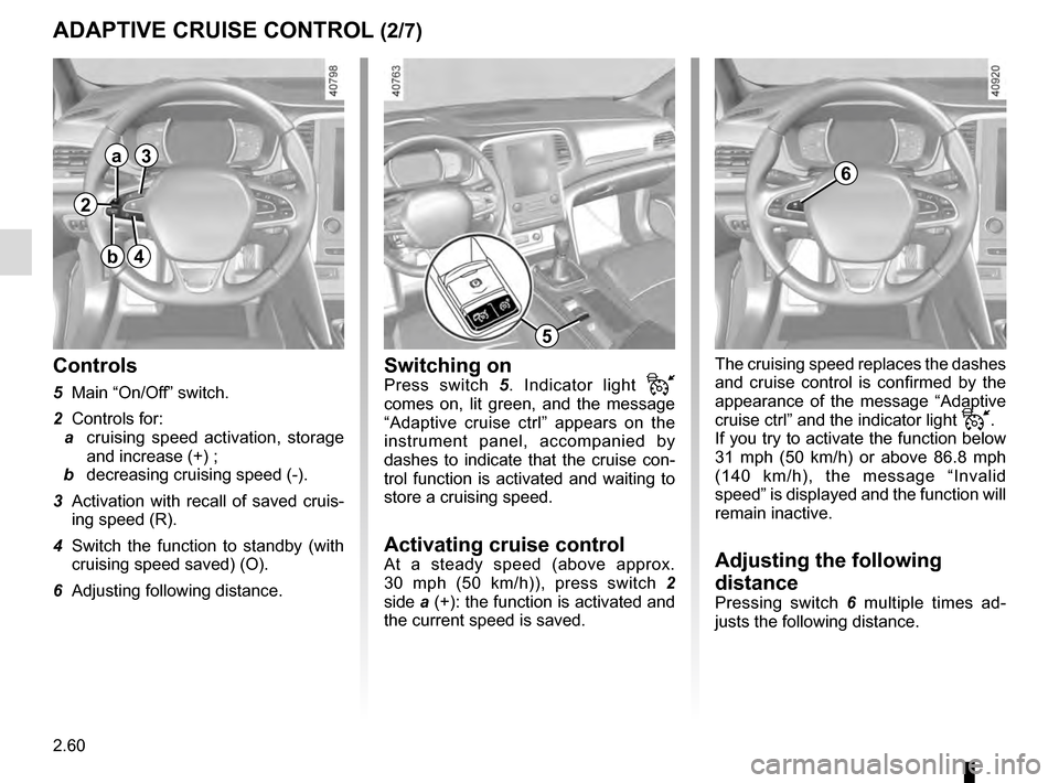 RENAULT MEGANE 2016 X95 / 3.G Owners Manual 2.60
The cruising speed replaces the dashes 
and cruise control is confirmed by the 
appearance of the message “Adaptive 
cruise ctrl” and the indicator light 
.
If you try to activate the functi