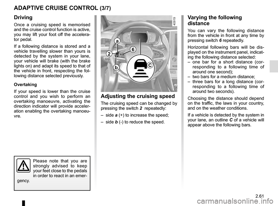 RENAULT MEGANE 2016 X95 / 3.G Owners Manual 2.61
Driving
Once a cruising speed is memorised 
and the cruise control function is active, 
you may lift your foot off the accelera-
tor pedal.
If a following distance is stored and a 
vehicle travel