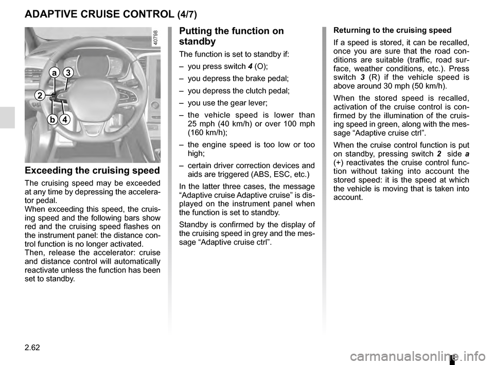 RENAULT MEGANE 2016 X95 / 3.G Owners Manual 2.62
ADAPTIVE CRUISE CONTROL (4/7)
Exceeding the cruising speed
The cruising speed may be exceeded 
at any time by depressing the accelera-
tor pedal.
When exceeding this speed, the cruis-
ing speed a