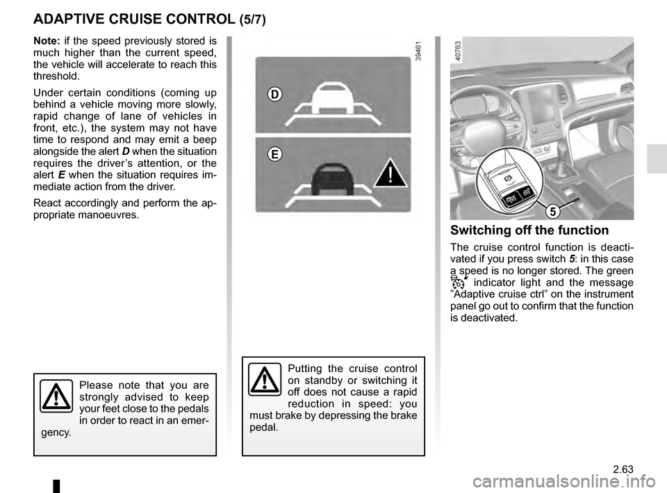 RENAULT MEGANE 2016 X95 / 3.G Owners Guide 2.63
ADAPTIVE CRUISE CONTROL (5/7)Switching off the function
The cruise control function is deacti-
vated if you press switch 5: in this case 
a speed is no longer stored. The green 
 indicator light