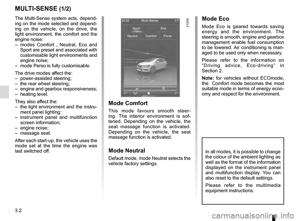 RENAULT MEGANE 2016 X95 / 3.G Service Manual 3.2
MULTI-SENSE (1/2)
The Multi-Sense system acts, depend-
ing on the mode selected and depend-
ing on the vehicle, on the drive, the 
light environment, the comfort and the 
engine noise:
–  modes 