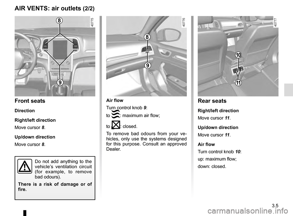 RENAULT MEGANE 2016 X95 / 3.G Owners Manual 3.5
Air flow
Turn control knob 9:
to 
: maximum air flow;
to 
: closed.
To remove bad odours from your ve-
hicles, only use the systems designed 
for this purpose. Consult an approved 
Dealer.
AIR V