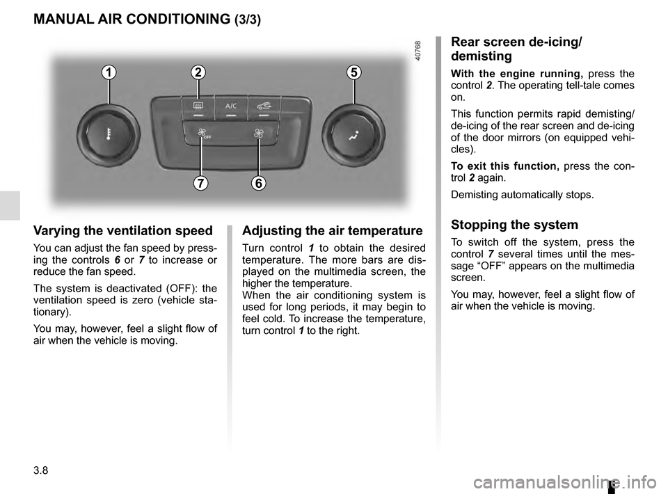 RENAULT MEGANE 2016 X95 / 3.G User Guide 3.8
Varying the ventilation speed
You can adjust the fan speed by press-
ing the controls 6 or 7 to increase or 
reduce the fan speed.
The system is deactivated (OFF): the 
ventilation speed is zero (