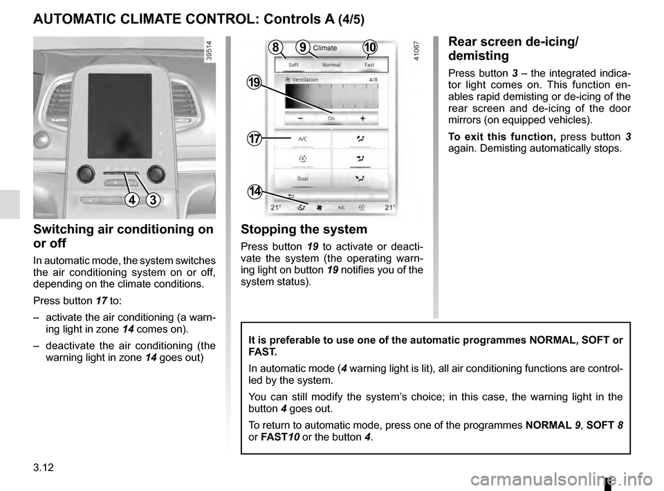 RENAULT MEGANE 2016 X95 / 3.G User Guide 3.12
Switching air conditioning on 
or off
In automatic mode, the system switches 
the air conditioning system on or off, 
depending on the climate conditions.
Press button 17 to: 
–  activate the a