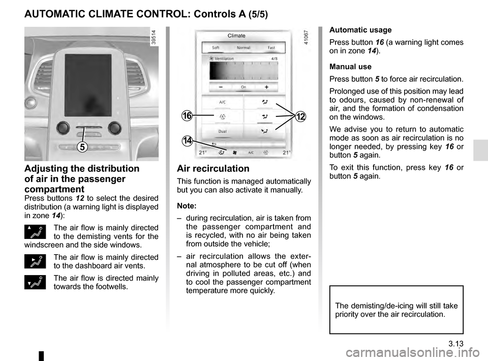 RENAULT MEGANE 2016 X95 / 3.G Owners Manual 3.13
Automatic usage
Press button 16 (a warning light comes
on in zone 14).
Manual use
Press button 5 to force air recirculation.
Prolonged use of this position may lead
to odours, caused by non-ren RENAULT MEGANE 2016 X95 / 3.G Owners Manual 3.13
Automatic usage
Press button 16 (a warning light comes
on in zone 14).
Manual use
Press button 5 to force air recirculation.
Prolonged use of this position may lead
to odours, caused by non-ren