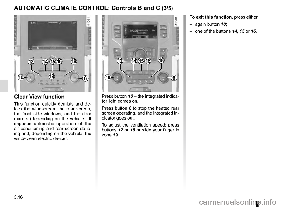 RENAULT MEGANE 2016 X95 / 3.G User Guide 3.16
Press button 10 – the integrated indica-
tor light comes on.
Press button 6 to stop the heated rear 
screen operating, and the integrated in-
dicator goes out.
To adjust the ventilation speed: 