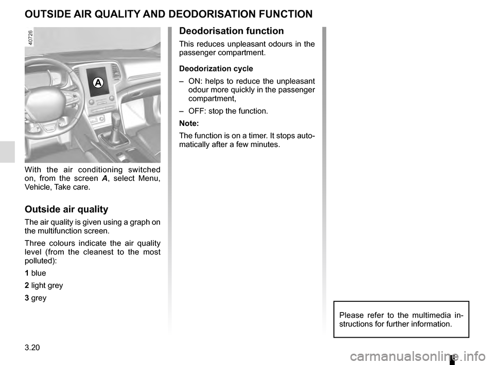 RENAULT MEGANE 2016 X95 / 3.G Owners Manual 3.20
OUTSIDE AIR QUALITY AND DEODORISATION FUNCTION
With the air conditioning switched 
on, from the screen A, select Menu, 
Vehicle, Take care.
Outside air quality
The air quality is given using a gr