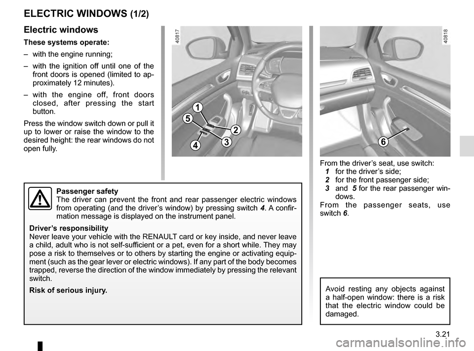 RENAULT MEGANE 2016 X95 / 3.G Service Manual 3.21
ELECTRIC WINDOWS (1/2)
1
2
34
5
6
Electric windows
These systems operate:
–  with the engine running;
–  with the ignition off until one of the front doors is opened (limited to ap-
proximate