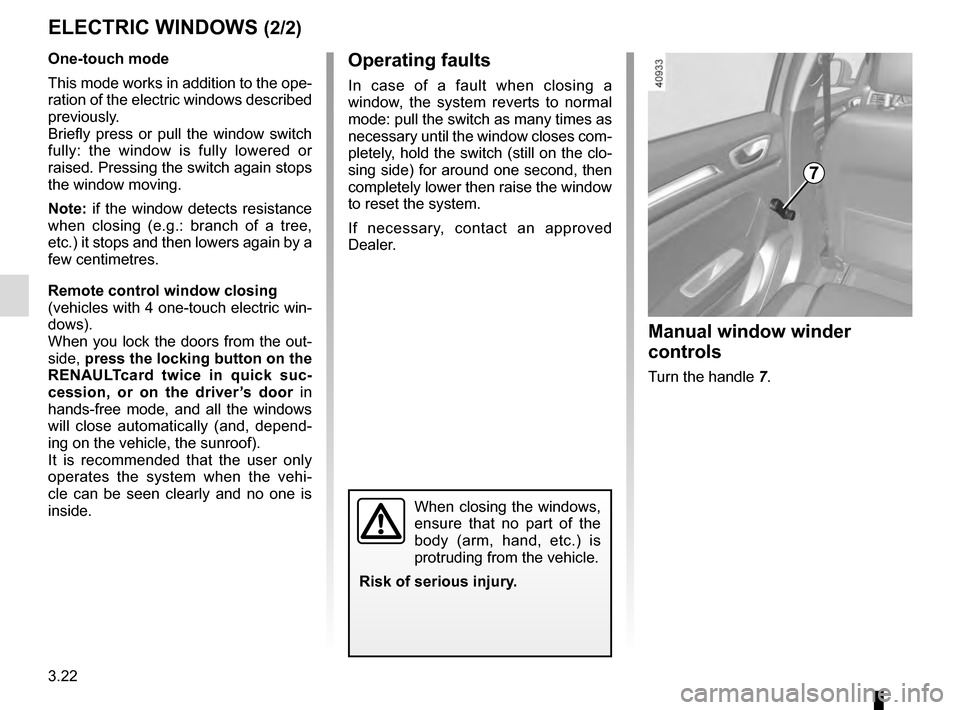 RENAULT MEGANE 2016 X95 / 3.G User Guide 3.22
ELECTRIC WINDOWS (2/2)
Operating faults
In case of a fault when closing a 
window, the system reverts to normal 
mode: pull the switch as many times as 
necessary until the window closes com-
ple