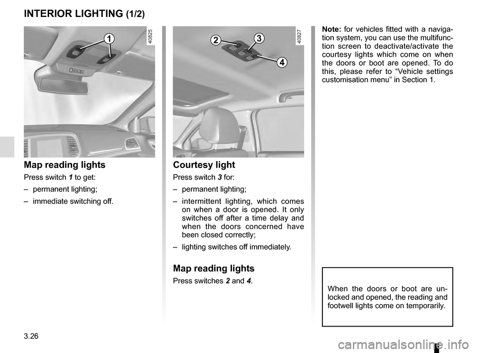 RENAULT MEGANE 2016 X95 / 3.G User Guide 3.26
Courtesy light
Press switch 3 for:
– permanent lighting;
–  intermittent lighting, which comes on when a door is opened. It only 
switches off after a time delay and 
when the doors concerned
