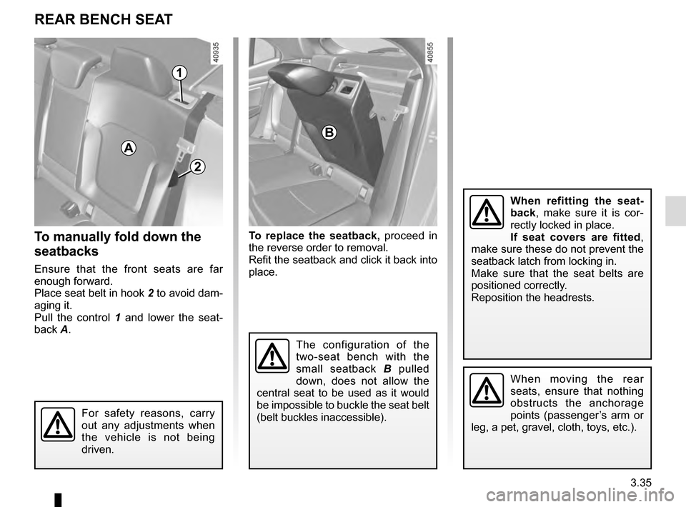 RENAULT MEGANE 2016 X95 / 3.G Owners Manual 3.35
To replace the seatback, proceed in
the reverse order to removal.
Refit the seatback and click it back into
place.
REAR BENCH SEAT
For safety reasons, carry
out any adjustments when
the vehi RENAULT MEGANE 2016 X95 / 3.G Owners Manual 3.35
To replace the seatback, proceed in
the reverse order to removal.
Refit the seatback and click it back into
place.
REAR BENCH SEAT
For safety reasons, carry
out any adjustments when
the vehi