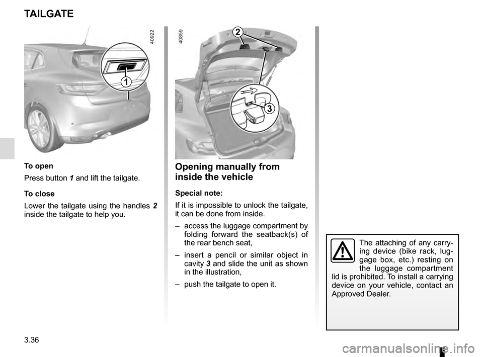 RENAULT MEGANE 2016 X95 / 3.G Owners Manual 3.36
TAILGATE
To open
Press button 1 and lift the tailgate.
To close
Lower the tailgate using the handles 2
inside the tailgate to help you.
1
Opening manually from
inside the vehicle
Special note:
RENAULT MEGANE 2016 X95 / 3.G Owners Manual 3.36
TAILGATE
To open
Press button 1 and lift the tailgate.
To close
Lower the tailgate using the handles 2
inside the tailgate to help you.
1
Opening manually from
inside the vehicle
Special note: