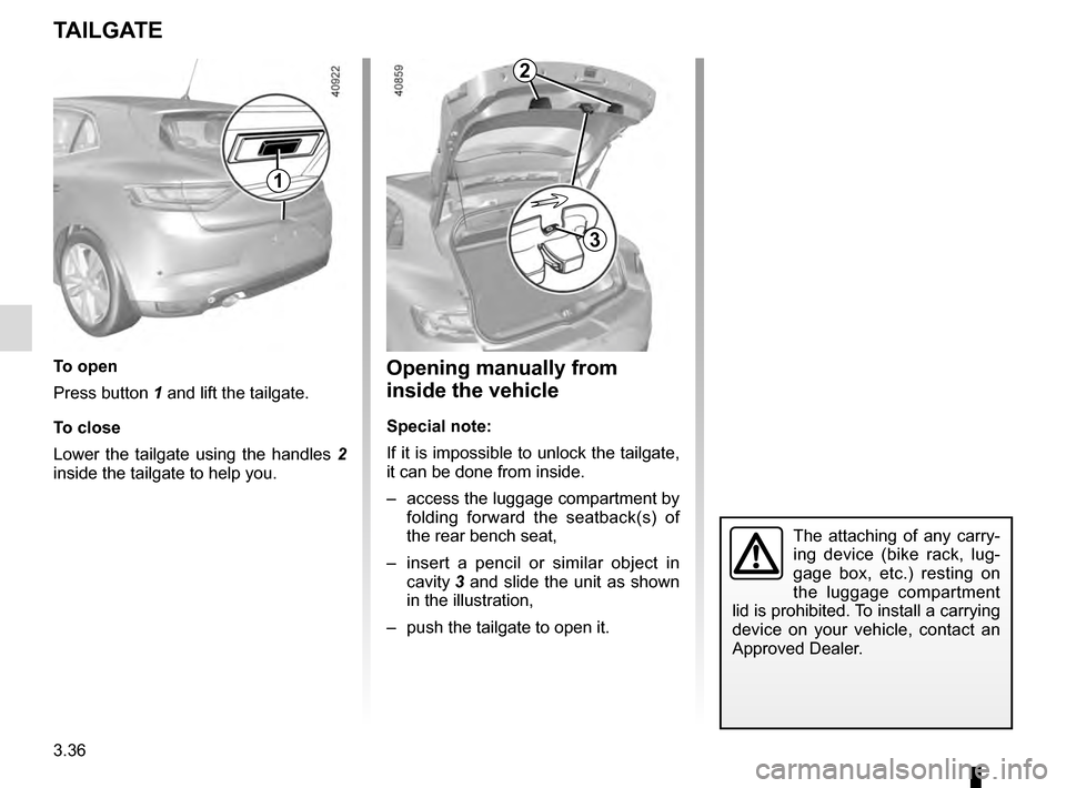 RENAULT MEGANE 2016 X95 / 3.G Owners Manual 3.36
TAILGATE
To open
Press button 1 and lift the tailgate.
To close
Lower the tailgate using the handles 2 
inside the tailgate to help you.
1
Opening manually from 
inside the vehicle
Special note:
