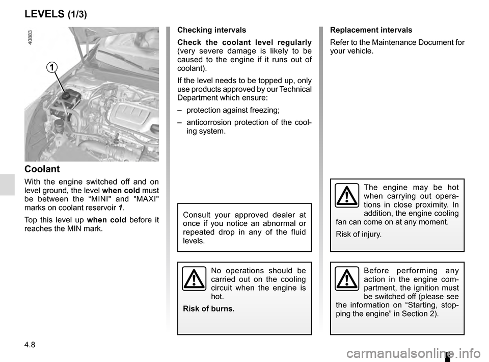 RENAULT MEGANE 2016 X95 / 3.G Owners Manual 4.8
Replacement intervals
Refer to the Maintenance Document for 
your vehicle.
Checking intervals
Check the coolant level regularly
 
(very severe damage is likely to be 
caused to the engine if it ru