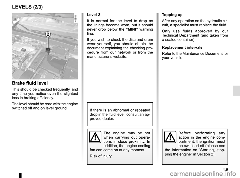 RENAULT MEGANE 2016 X95 / 3.G Owners Manual 4.9
LEVELS (2/3)
Brake fluid level
This should be checked frequently, and 
any time you notice even the slightest 
loss in braking efficiency.
The level should be read with the engine 
switched off an