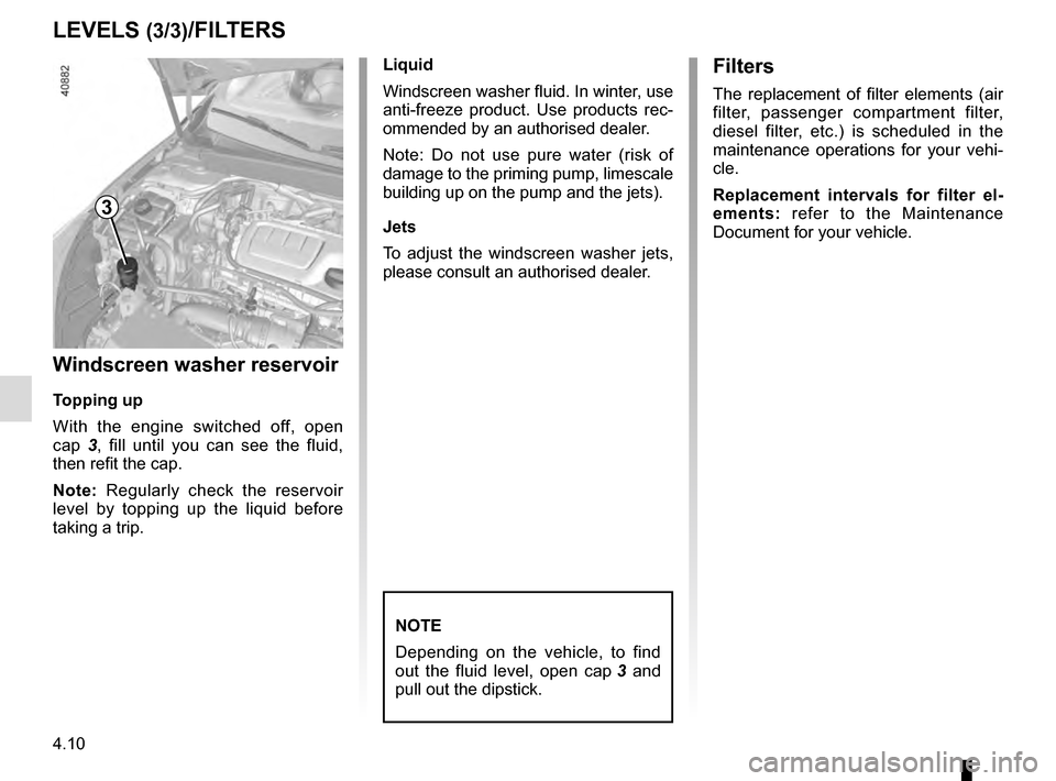 RENAULT MEGANE 2016 X95 / 3.G Owners Manual 4.10
LEVELS (3/3)/FILTERS
Windscreen washer reservoir
Topping up
With the engine switched off, open 
cap 3, fill until you can see the fluid, 
then refit the cap.
Note: Regularly check the reservoir 
