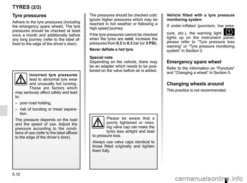 RENAULT MEGANE 2016 X95 / 3.G Owners Manual 5.12
TYRES (2/3)
Tyre pressures
Adhere to the tyre pressures (including 
the emergency spare wheel). The tyre 
pressures should be checked at least 
once a month and additionally before 
any long jour