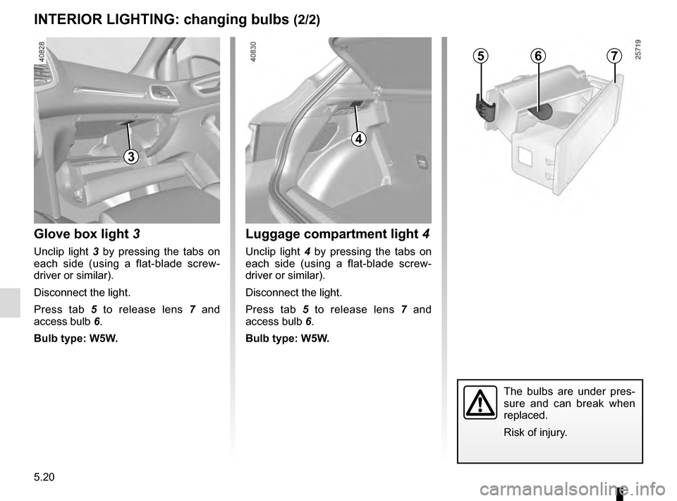 RENAULT MEGANE 2016 X95 / 3.G Owners Manual 5.20
INTERIOR LIGHTING: changing bulbs (2/2)
4
Luggage compartment light 4
Unclip light 4 by pressing the tabs on
each side (using a flat-blade screw-
driver or similar).
Disconnect the light.
Press RENAULT MEGANE 2016 X95 / 3.G Owners Manual 5.20
INTERIOR LIGHTING: changing bulbs (2/2)
4
Luggage compartment light 4
Unclip light 4 by pressing the tabs on
each side (using a flat-blade screw-
driver or similar).
Disconnect the light.
Press