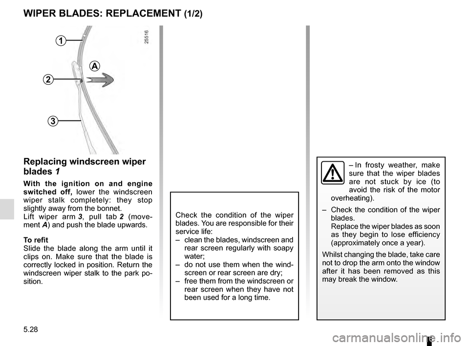 RENAULT MEGANE 2016 X95 / 3.G User Guide 5.28
WIPER BLADES: REPLACEMENT (1/2)
Replacing windscreen wiper 
blades 1
With the ignition on and engine 
switched off,  lower the windscreen 
wiper stalk completely: they stop 
slightly away from th