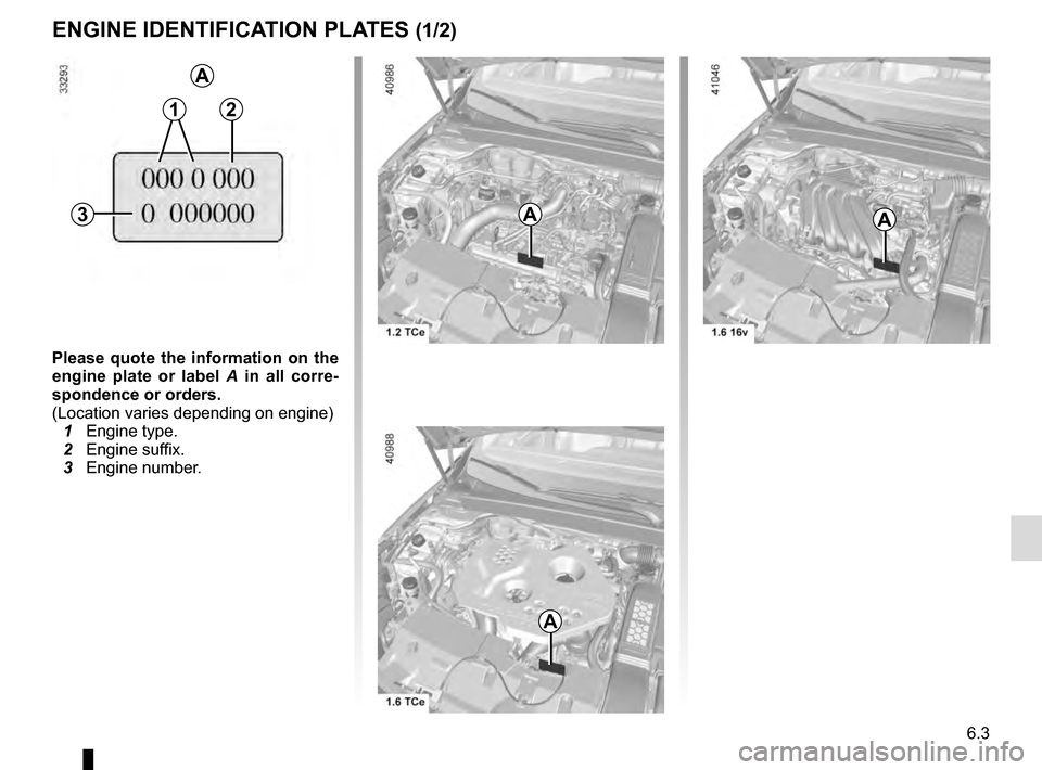 RENAULT MEGANE 2016 X95 / 3.G Owners Manual 6.3
ENGINE IDENTIFICATION PLATES (1/2)
Please quote the information on the
engine plate or label A in all corre-
spondence or orders.
(Location varies depending on engine)
1 Engine type.
2 Engin RENAULT MEGANE 2016 X95 / 3.G Owners Manual 6.3
ENGINE IDENTIFICATION PLATES (1/2)
Please quote the information on the
engine plate or label A in all corre-
spondence or orders.
(Location varies depending on engine)
1 Engine type.
2 Engin