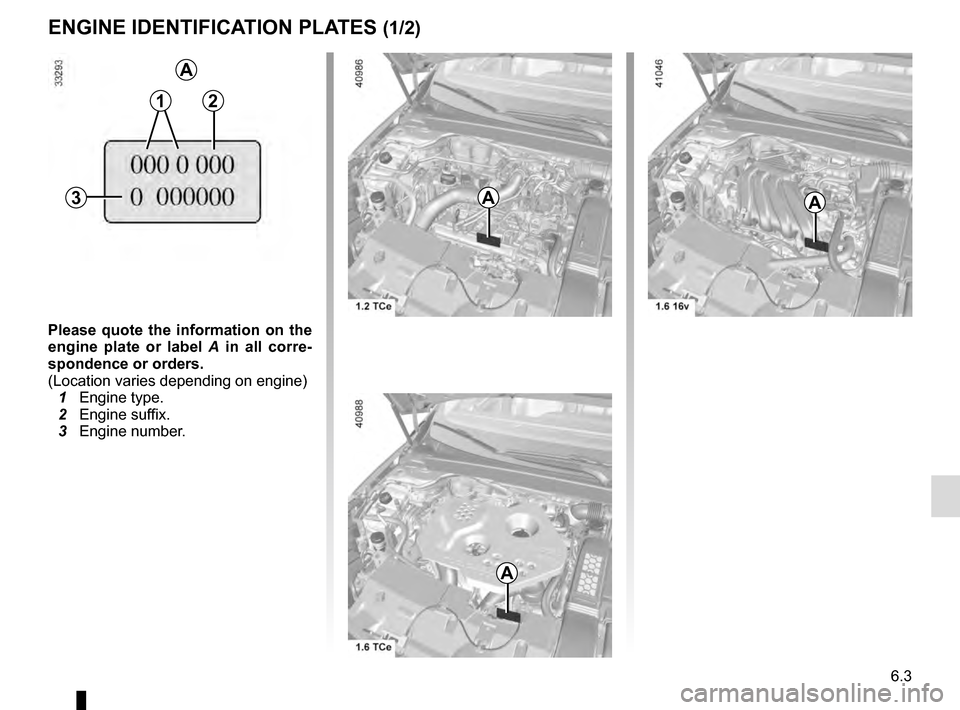 RENAULT MEGANE 2016 X95 / 3.G Owners Manual 6.3
ENGINE IDENTIFICATION PLATES (1/2)
Please quote the information on the 
engine plate or label A  in all corre-
spondence or orders.
(Location varies depending on engine)
  1 Engine type.
  2 Engin
