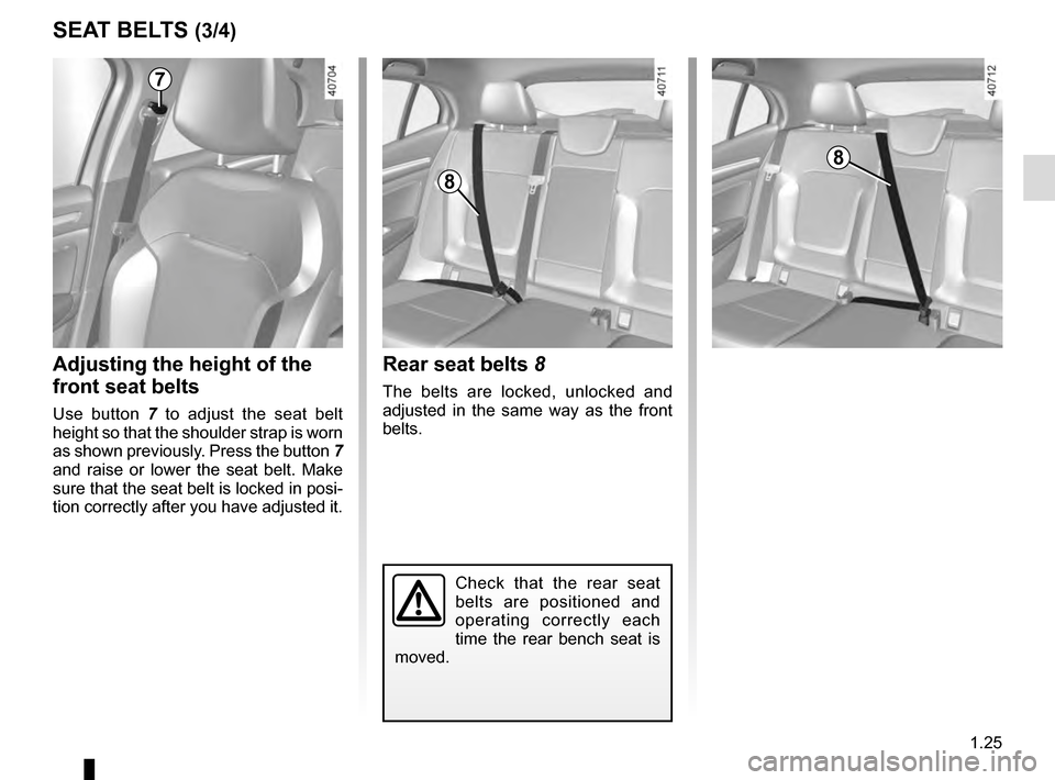 RENAULT MEGANE 2016 X95 / 3.G Owners Guide 1.25
SEAT BELTS (3/4)
Check that the rear seat
belts are positioned and
operating correctly each
time the rear bench seat is
moved.
Rear seat belts 8
The belts are locked, unlocked and
adjusted i RENAULT MEGANE 2016 X95 / 3.G Owners Guide 1.25
SEAT BELTS (3/4)
Check that the rear seat
belts are positioned and
operating correctly each
time the rear bench seat is
moved.
Rear seat belts 8
The belts are locked, unlocked and
adjusted i
