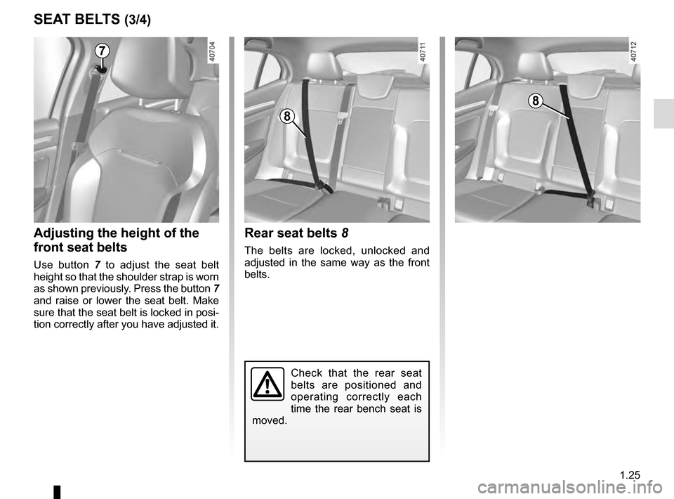 RENAULT MEGANE 2016 X95 / 3.G Owners Manual 1.25
SEAT BELTS (3/4)
Check that the rear seat 
belts are positioned and 
operating correctly each 
time the rear bench seat is 
moved.
Rear seat belts 8
The belts are locked, unlocked and 
adjusted i