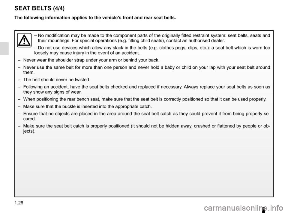 RENAULT MEGANE 2016 X95 / 3.G Owners Manual 1.26
The following information applies to the vehicle’s front and rear seat belts.
–  No modification may be made to the component parts of the originally fit\
ted restraint system: seat belts, se