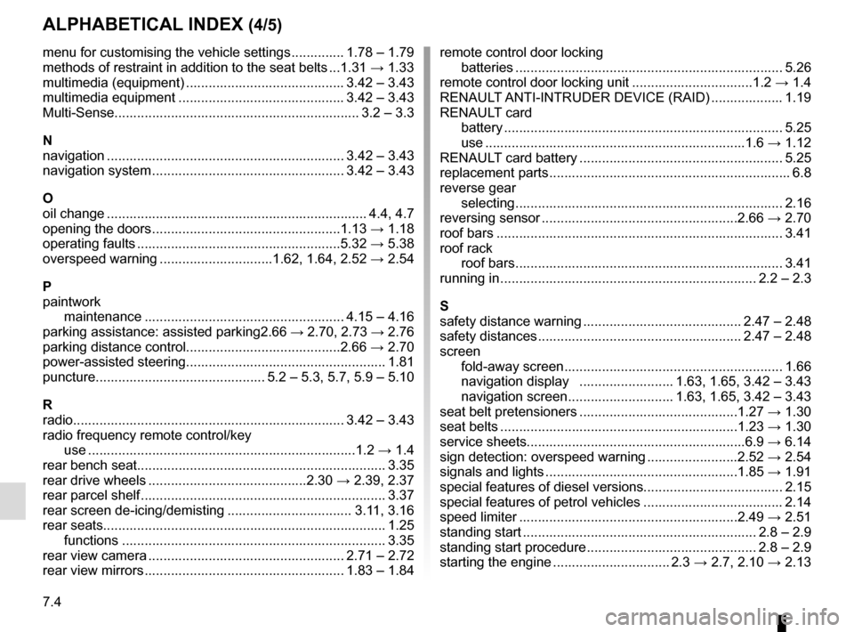 RENAULT MEGANE 2016 X95 / 3.G Owners Manual 7.4
ALPHABETICAL INDEX (4/5)
menu for customising the vehicle settings .............. 1.78 – 1.79
methods of restraint in addition to the seat belts ...1.31 → 1.33
multimedia (equipment) ......... RENAULT MEGANE 2016 X95 / 3.G Owners Manual 7.4
ALPHABETICAL INDEX (4/5)
menu for customising the vehicle settings .............. 1.78 – 1.79
methods of restraint in addition to the seat belts ...1.31 → 1.33
multimedia (equipment) .........