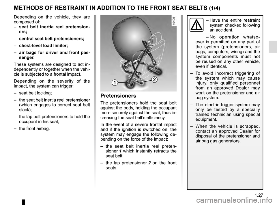 RENAULT MEGANE 2016 X95 / 3.G Owners Guide 1.27
METHODS OF RESTRAINT IN ADDITION TO THE FRONT SEAT BELTS (1/4)
Depending on the vehicle, they are
composed of:
– seat belt inertia reel pretension-ers;
– central seat belt pretensioners;
RENAULT MEGANE 2016 X95 / 3.G Owners Guide 1.27
METHODS OF RESTRAINT IN ADDITION TO THE FRONT SEAT BELTS (1/4)
Depending on the vehicle, they are
composed of:
– seat belt inertia reel pretension-ers;
– central seat belt pretensioners;