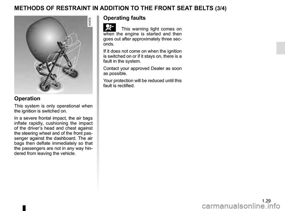 RENAULT MEGANE 2016 X95 / 3.G Owners Guide 1.29
METHODS OF RESTRAINT IN ADDITION TO THE FRONT SEAT BELTS (3/4)
Operation
This system is only operational when
the ignition is switched on.
In a severe frontal impact, the air bags
inflate rapid RENAULT MEGANE 2016 X95 / 3.G Owners Guide 1.29
METHODS OF RESTRAINT IN ADDITION TO THE FRONT SEAT BELTS (3/4)
Operation
This system is only operational when
the ignition is switched on.
In a severe frontal impact, the air bags
inflate rapid
