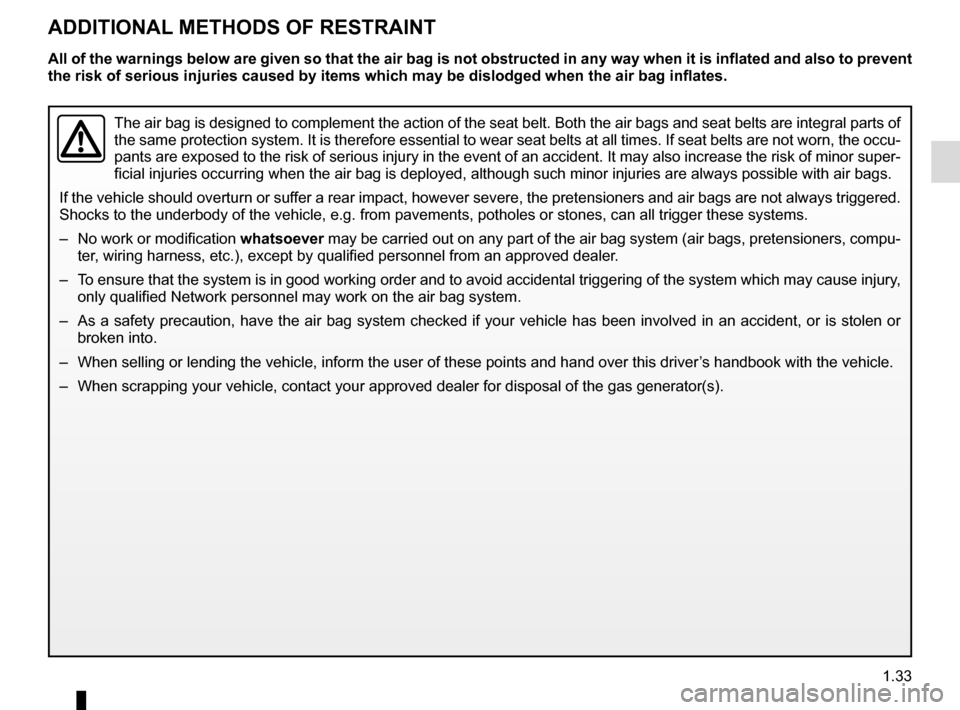 RENAULT MEGANE 2016 X95 / 3.G Owners Manual 1.33
ADDITIONAL METHODS OF RESTRAINT
The air bag is designed to complement the action of the seat belt. Both \
the air bags and seat belts are integral parts of 
the same protection system. It is ther
