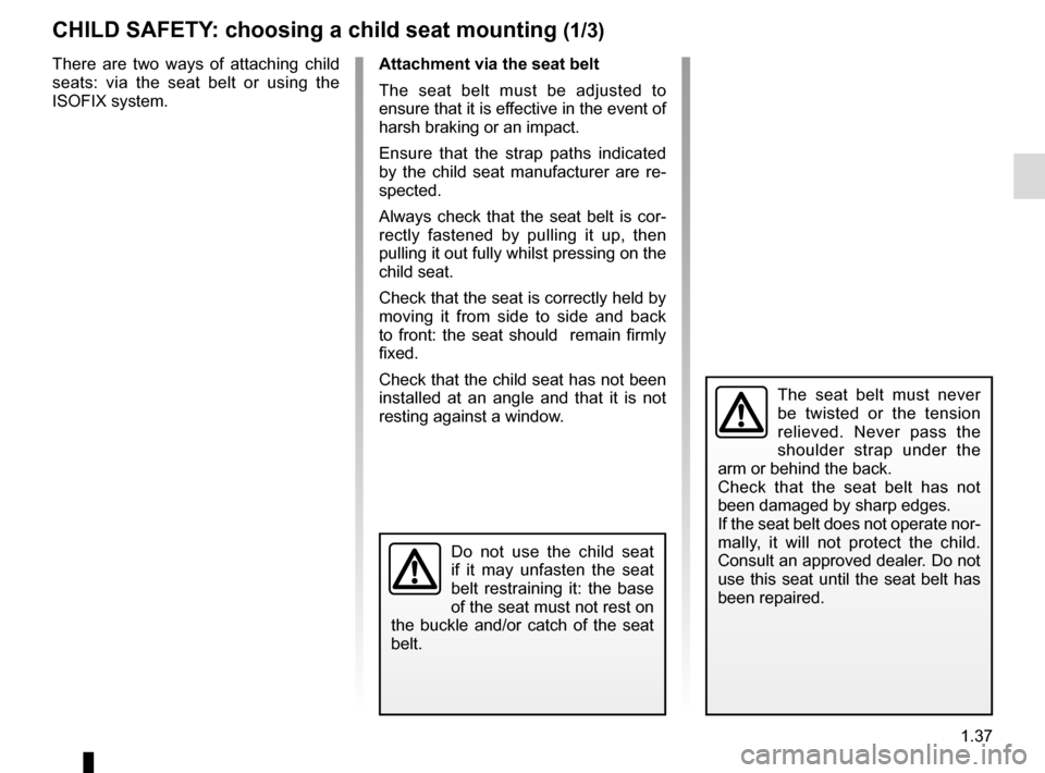 RENAULT MEGANE 2016 X95 / 3.G Service Manual 1.37
CHILD SAFETY: choosing a child seat mounting (1/3)
There are two ways of attaching child 
seats: via the seat belt or using the 
ISOFIX system.
The seat belt must never 
be twisted or the tension