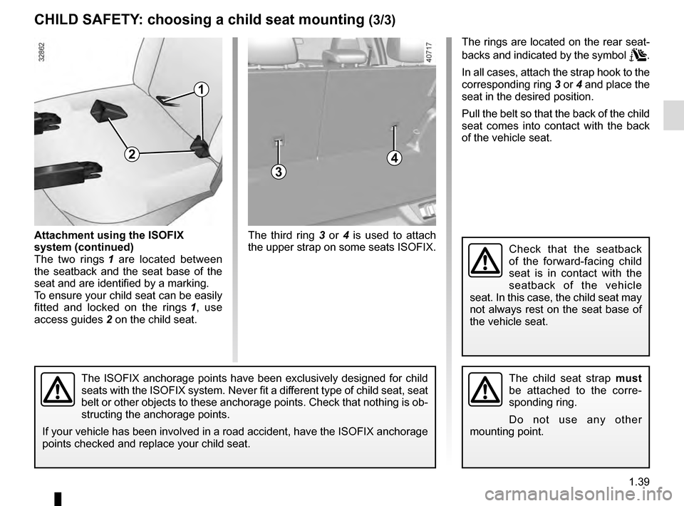 RENAULT MEGANE 2016 X95 / 3.G User Guide 1.39
CHILD SAFETY: choosing a child seat mounting (3/3)
3
The third ring 3 or 4 is used to attach 
the upper strap on some seats ISOFIX.
The ISOFIX anchorage points have been exclusively designed for 
