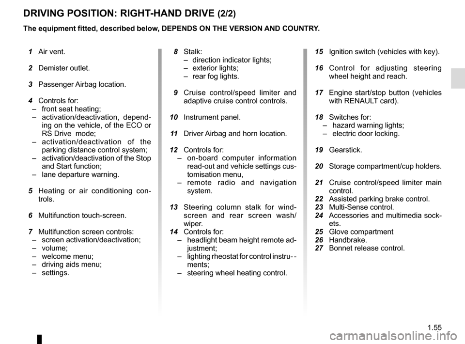 RENAULT MEGANE 2016 X95 / 3.G Repair Manual 1.55
DRIVING POSITION: RIGHT-HAND DRIVE (2/2)
The equipment fitted, described below, DEPENDS ON THE VERSION AND COUNTRY.
 15  Ignition switch (vehicles with key).
  16  Control for adjusting steering 